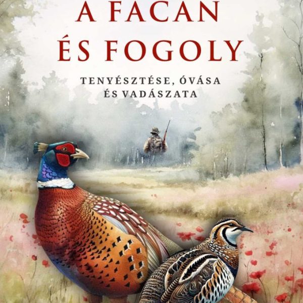 A FÁCÁN ÉS FOGOLY TENYÉSZTÉSE, ÓVÁSA ÉS VADÁSZATA