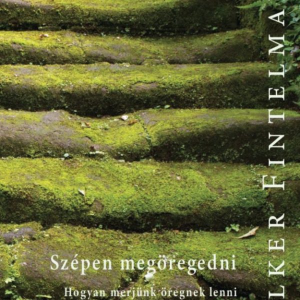 SZÉPEN MEGÖREGEDNI - HOGYAN MERJÜNK ÖREGNEK LENNI