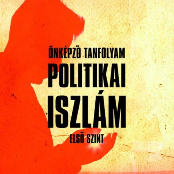 POLITIKAI ISZLÁM ÖNKÉPZŐ TANFOLYAM (ELSŐ SZINT)