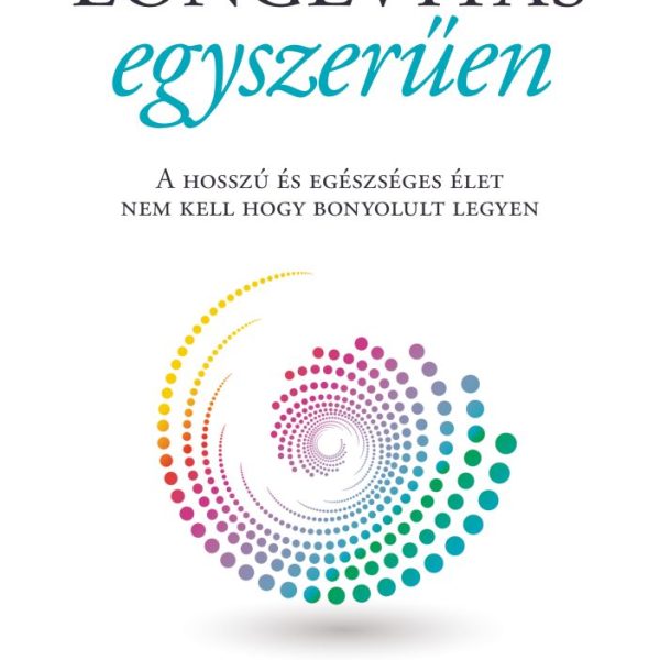 LONGEVITÁS EGYSZERŰEN - A HOSSZÚ ÉS EGÉSZSÉGES ÉLET NEM KELL HOGY BONYOLULT LEGY