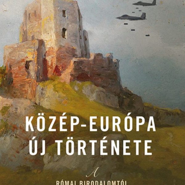 KÖZÉP-EURÓPA ÚJ TÖRTÉNETE - A RÓMAI BIRODALOMTÓL A POSZTKOMMUNIZMUSIG