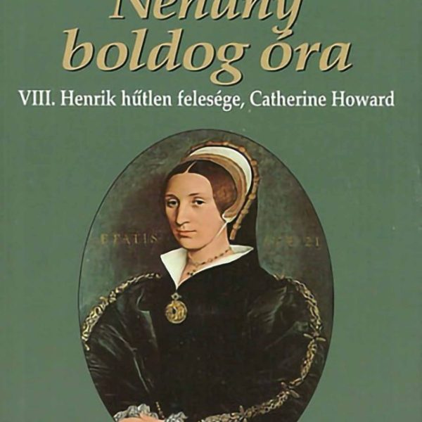 NÉHÁNY BOLDOG ÓRA - VIII. HENRIK HŰTLEN FELESÉGE, CATHERINE HOWARD