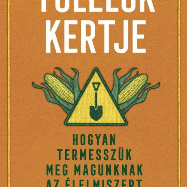 TÚLÉLŐK KERTJE - HOGYAN TERMESSZÜK MEG MAGUNKNAK AZ ÉLELMISZERT