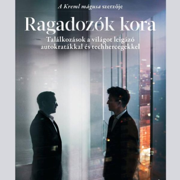 RAGADOZÓK KORA - TALÁLKOZÁSOK A VILÁGOT LEIGÁZÓ AUTOKRATÁKKAL ÉS TECHHERCEGEKKEL