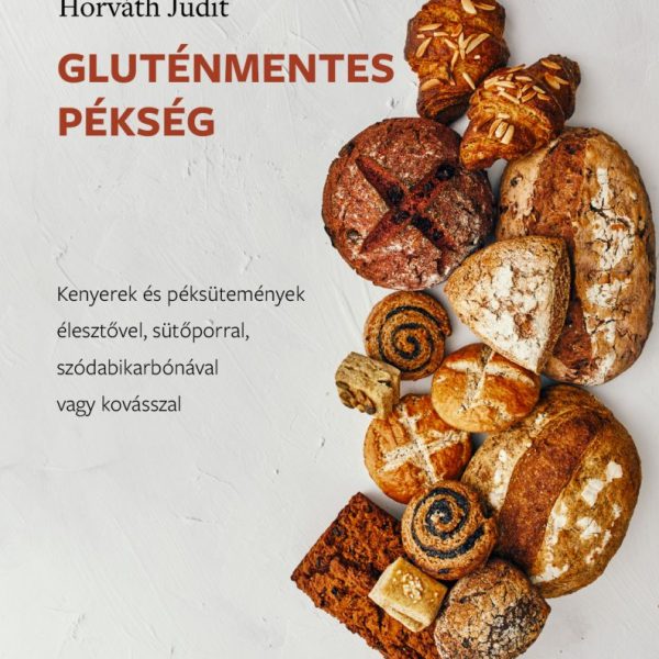 GLUTÉNMENTES PÉKSÉG - KENYEREK ÉS PÉKSÜTEMÉNYEK ÉLESZTŐVEL, SÜTŐPORRAL..