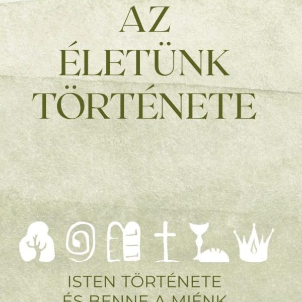 AZ ÉLETÜNK TÖRTÉNETE - ISTEN TÖRTÉNETE ÉS BENNE A MIÉNK