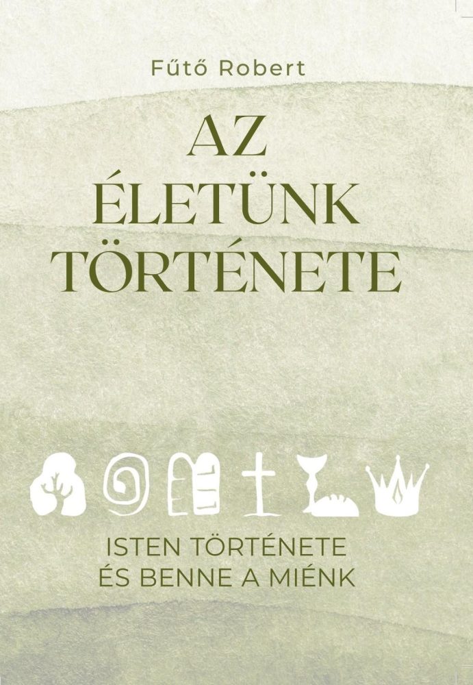 AZ ÉLETÜNK TÖRTÉNETE - ISTEN TÖRTÉNETE ÉS BENNE A MIÉNK