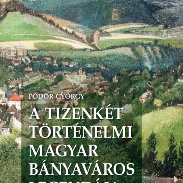 A TIZENKÉT TÖRTÉNELMI MAGYAR BÁNYAVÁROS LEGENDÁJA