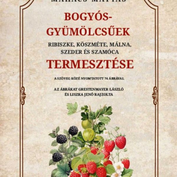 BOGYÓS GYÜMÖLCSŰEK RIBISZKE, KÖSZMÉTE, MÁLNA, SZEDER ÉS SZAMÓCA TERMESZTÉSE