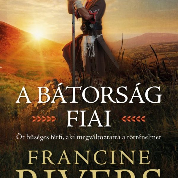 A BÁTORSÁG FIAI - ÖT HŰSÉGES FÉRFI AKI MEGVÁLTOZTATTA  A TÖRTÉNELMET