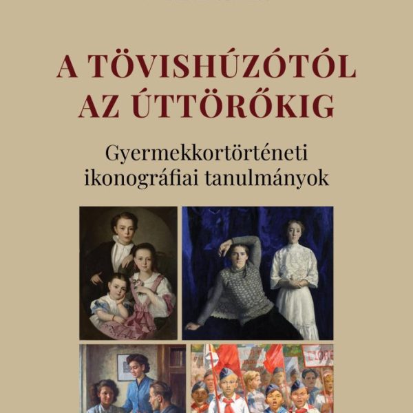 A TÖVISHÚZÓTÓL AZ ÚTTÖRŐKIG - GYERMEKKORTÖRTÉNETI IKONOGRÁFIAI TANULMÁNYOK