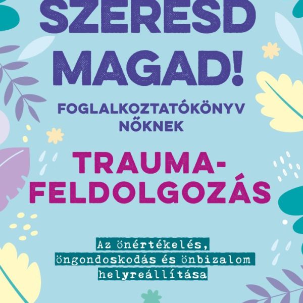SZERESD MAGAD! - FOGLALKOZTATÓKÖNYV NŐKNEK - TRAUMAFELDOLGOZÁS