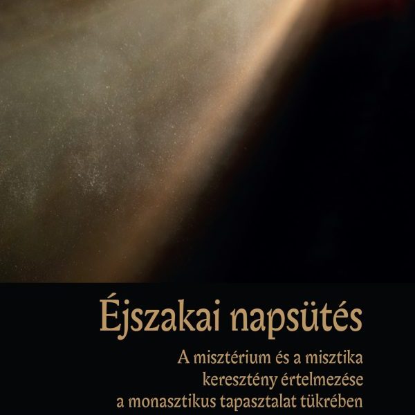 ÉJSZAKAI NAPSÜTÉS - A MISZTÉRIUM ÉS A MISZTIKA KERESZTÉNY ÉRTELMEZÉSE A MONASZTI