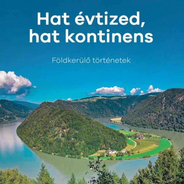 HAT ÉVTIZED, HAT KONTINENS - FÖLDKERÜLŐ TÖRTÉNETEK