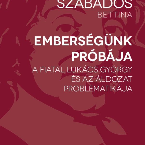 EMBERSÉGÜNK PRÓBÁJA - A FIATAL LUKÁCS GYÖRGY ÉS AZ ÁLDOZAT PROBLEMATIKÁJA