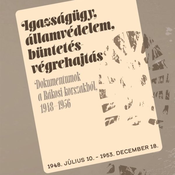 IGAZSÁGÜGY, ÁLLAMVÉDELEM, BÜNTETÉS-VÉGREHAJTÁS - DOKUMENTUMOK A RÁKOSI-KORSZAKBÓ