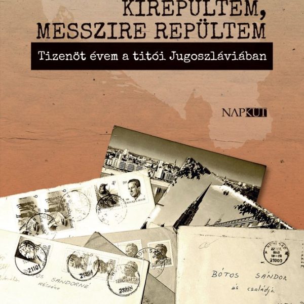 KIREPÜLTEM, MESSZIRE REPÜLTEM - TIZENÖT ÉVEM A TITÓI JUGOSZLÁVIÁBAN