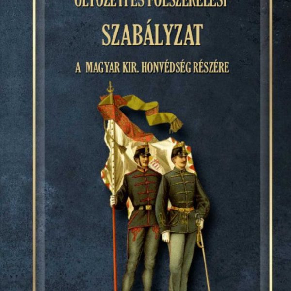 ÖLTÖZETI ÉS FÖLSZERELÉSI SZABÁLYZAT A MAGYAR KIRÁLYI HONVÉDSÉG RÉSZÉRE