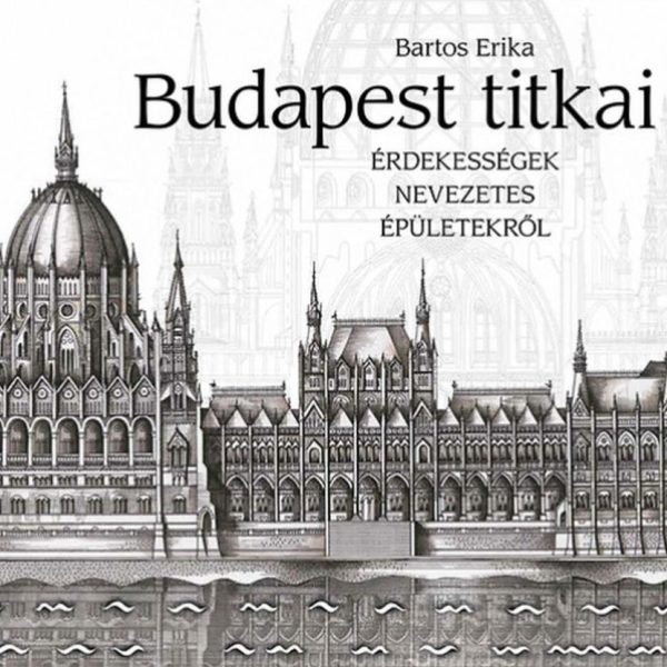 BUDAPEST TITKAI - ÉRDEKESSÉGEK NEVEZETES ÉPÜLETEKRŐL