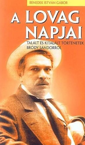 A LOVAG NAPJAI - TALÁLT ÉS KITALÁLT TÖRTÉNETEK BRÓDY SÁNDORRÓL -