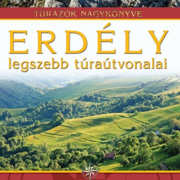 ERDÉLY LEGSZEBB TÚRAÚTVONALAI - TÚRÁZÓK NAGYKÖNYVE