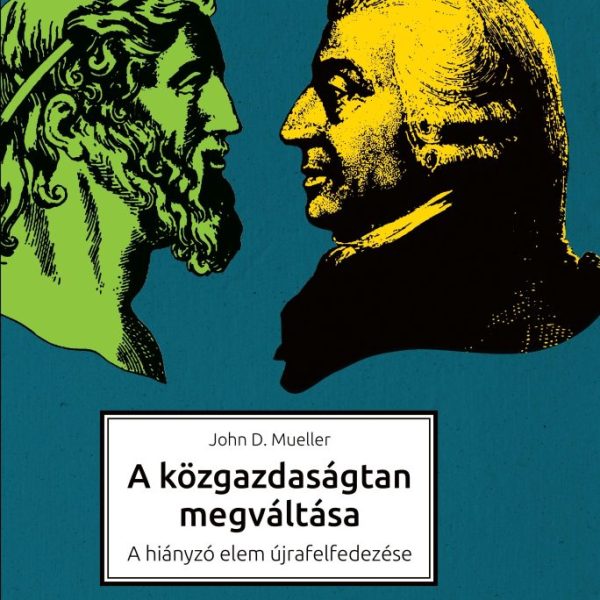 A KÖZGAZDASÁGTAN MEGVÁLTÁSA - A HIÁNYZÓ ELEM ÚJRAFELFEDEZÉSE
