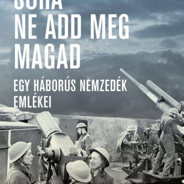 SOHA NE ADD MEG MAGAD - EGY HÁBORÚS NEMZEDÉK EMLÉKEI