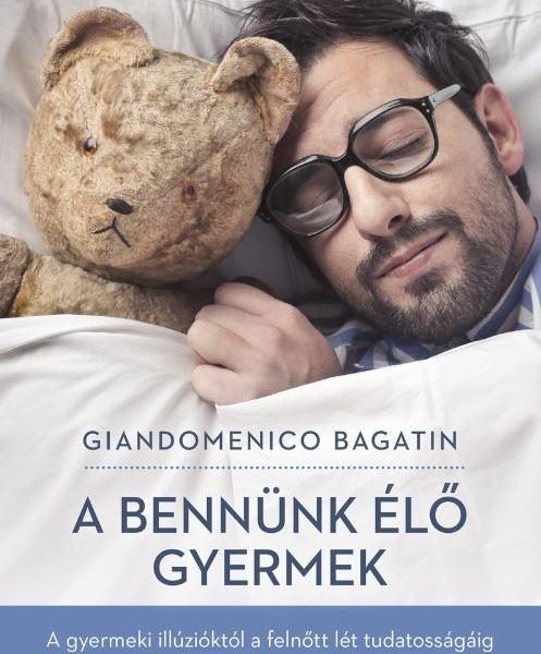 A BENNÜNK ÉLŐ GYERMEK - A GYERMEKI ILLÚZIÓKTÓL A FELNŐTT LÉT TUDATOSSÁGÁIG