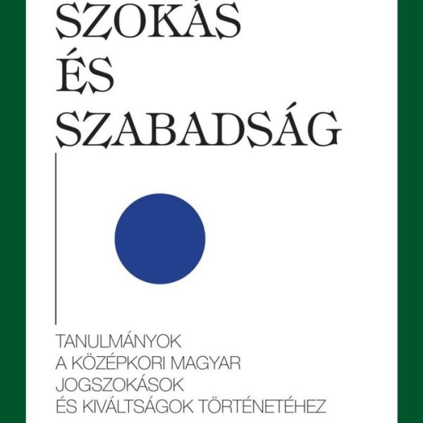 SZOKÁS ÉS SZABADSÁG - TANULMÁNYOK A KÖZÉPKORI MAGYAR JOGSZOKÁSOK ÉS KIVÁLTSÁGOK