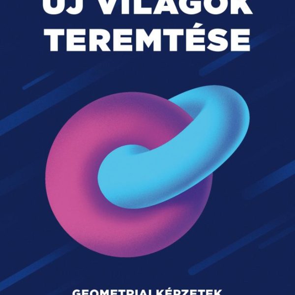 ÚJ VILÁGOK TEREMTÉSE - GEOMETRIAI KÉPZETEK ÉS KÉPZŐDMÉNYEK