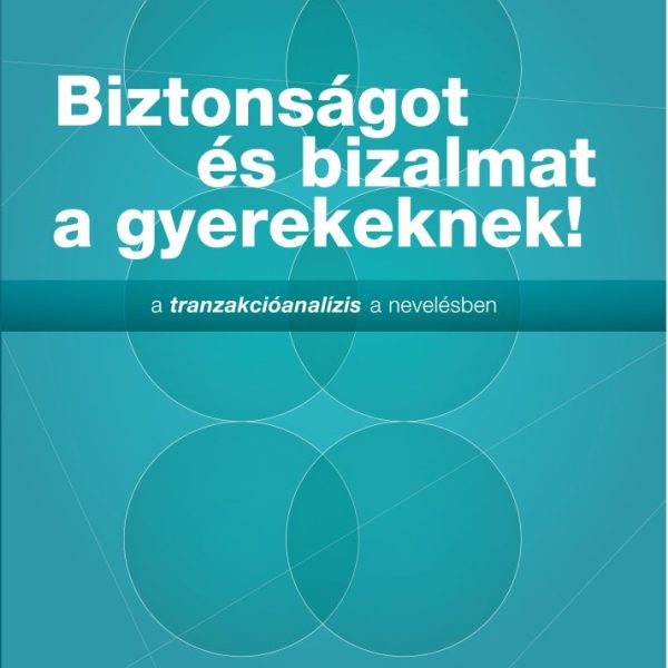 BIZTONSÁGOT ÉS BIZALMAT A GYEREKEKNEK! - A TRANZAKCIÓANALÍZIS A NEVELÉSBEN