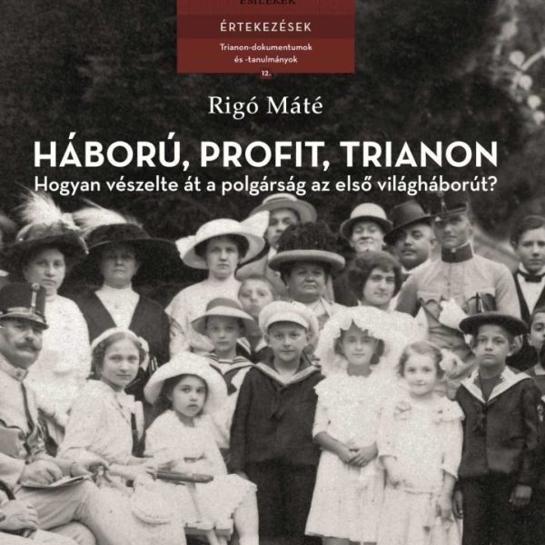 HÁBORÚ, PROFIT, TRIANON - HOGYAN VÉSZELTE ÁT A POLGÁRSÁG AZ ELSŐ VILÁGHÁBORÚT?
