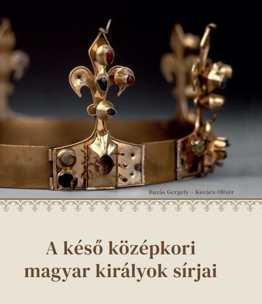 A KÉSŐ KÖZÉPKORI MAGYAR KIRÁLYOK SÍRJAI