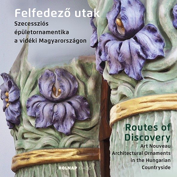 FELFEDEZŐ UTAK - SZECESSZIÓS ÉPÜLETORNAMENTIKA A VIDÉKI MAGYARORSZÁGON