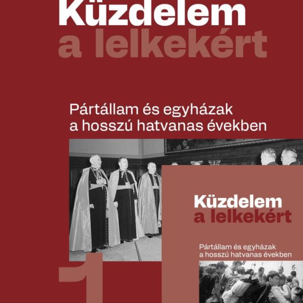 KÜZDELEM A LELKEKÉRT 1-2. - PÁRTÁLLAM ÉS EGYHÁZAK A HOSSZÚ HATVANAS ÉVEKBEN