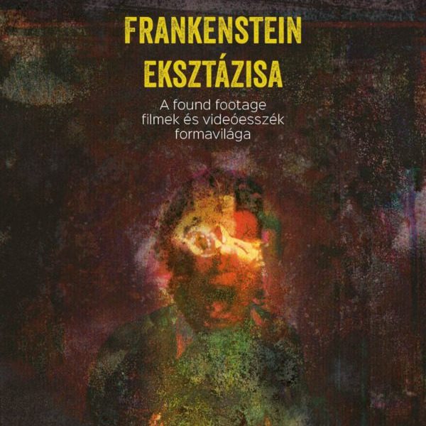 FRANKENSTEIN EKSZTÁZISA - A FOUND FOOTAGE FILMEK ÉS VIDEÓESSZÉK FORMAVILÁGA