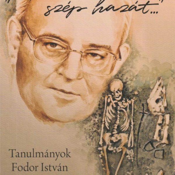 ÁLTALAD NYERT SZÉP HAZÁT - TANULMÁNYOK FODOR ISTVÁN EMLÉKÉRE I.-II.