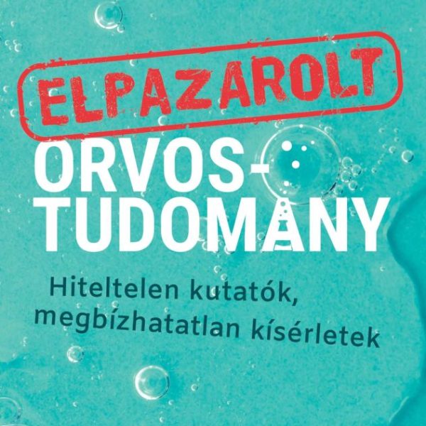 ELPAZAROLT ORVOSTUDOMÁNY  HITELTELEN KUTATÓK, MEGBÍZHATATLAN KÍSÉRLETEK
