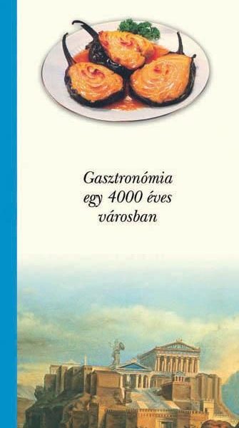 ATHÉN - GASZTRONÓMIA EGY 4000 ÉVES VÁROSBAN - ÍZEK VÁROSA