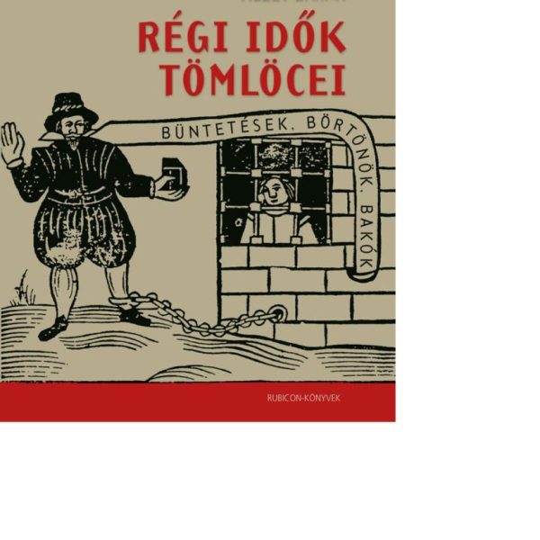 RÉGI IDŐK TÖMLÖCEI - BÜNTETÉSEK, BÖRTÖNÖK, BAKÓK