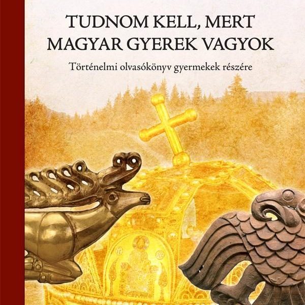 TUDNOM KELL, MERT MAGYAR GYEREK VAGYOK - TÖRTÉNELMI OLVASÓKÖNYV GYERMEKEK RÉSZÉR
