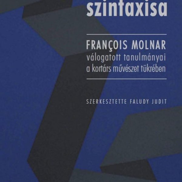 A TEKINTET SZINTAXISA - FRANÇOIS MOLNAR VÁLOGATOTT TANULMÁNYAI A KORTÁRS MŰVÉSZE