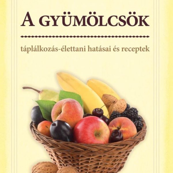 A GYÜMÖLCSÖK - TÁPLÁLKOZÁS-ÉLETTANI HATÁSAI ÉS RECEPTEK