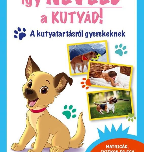 ÍGY NEVELD A KUTYÁD! - A KUTYATARTÁSRÓL GYEREKEKNEK