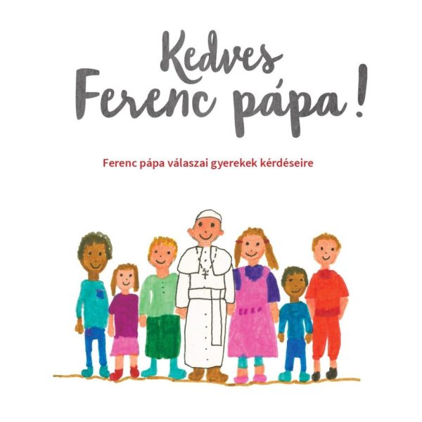 KEDVES FERENC PÁPA! - FERENC PÁPA VÁLASZAI GYEREKEK KÉRDÉSEIRE