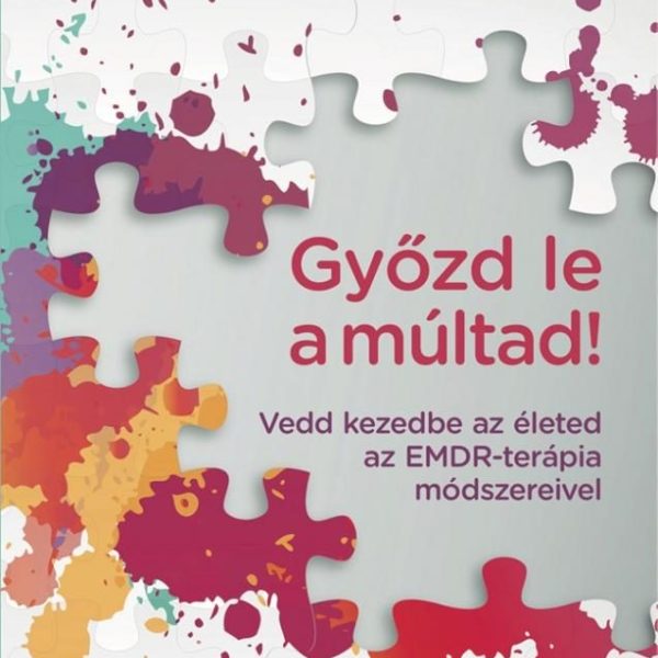 GYŐZD LE A MÚLTAD! - VEDD KEZEDBE AZ ÉLETED AZ EMDR-TERÁPIA MÓDSZEREIVEL
