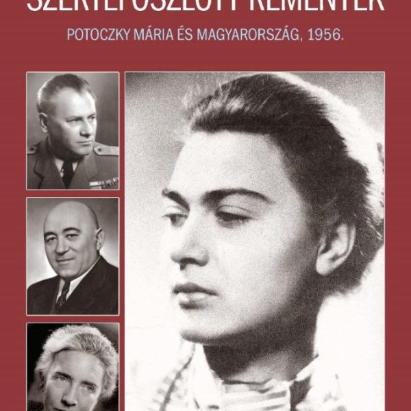 SZERTEFOSZLOTT REMÉNYEK - POTOCZKY MÁRIA ÉS MAGYARORSZÁG, 1956