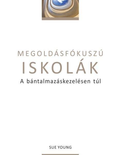MEGOLDÁSFÓKUSZÚ ISKOLÁK - A BÁNTALMAZÁSKEZELÉSEN TÚL