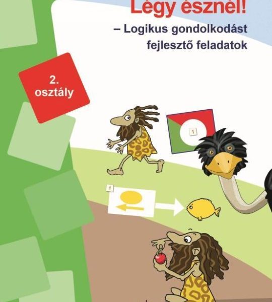 LÉGY ÉSZNÉL - LOGIKUS GONDOLKODÁST FEJLESZTŐ FELADATOK 2. OSZTÁLY