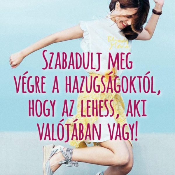 SZABADULJ MEG VÉGRE A HAZUGSÁGOKTÓL, HOGY AZ LEHESS, AKI VALÓJÁBAN VAGY!